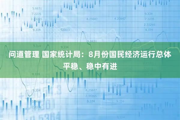 问道管理 国家统计局：8月份国民经济运行总体平稳、稳中有进