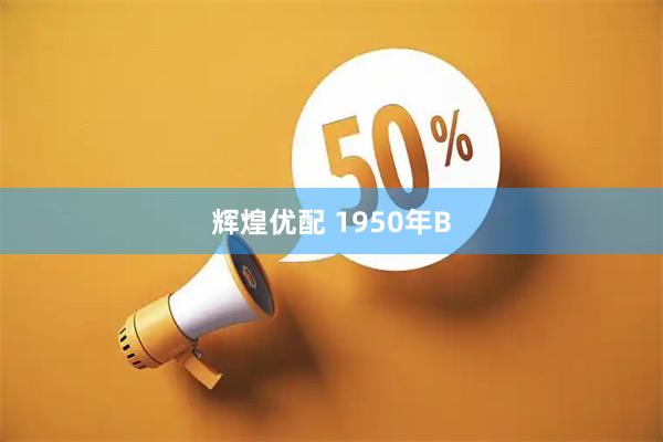 辉煌优配 1950年B