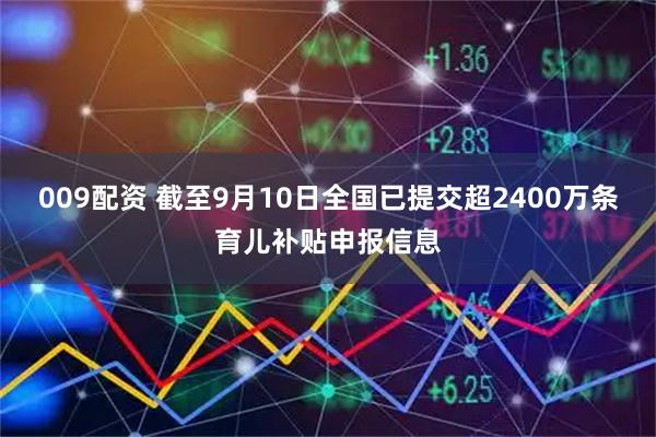 009配资 截至9月10日全国已提交超2400万条育儿补贴申报信息