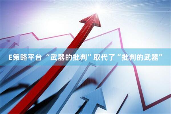 E策略平台 “武器的批判”取代了“批判的武器”