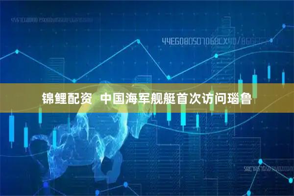 锦鲤配资  中国海军舰艇首次访问瑙鲁