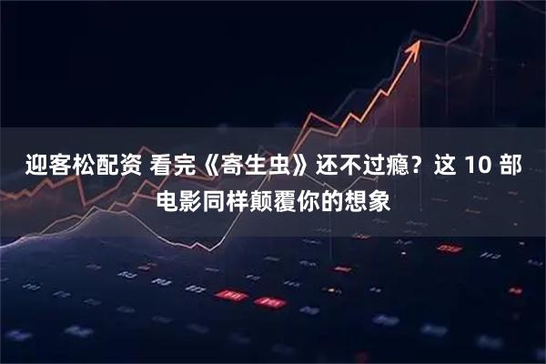迎客松配资 看完《寄生虫》还不过瘾？这 10 部电影同样颠覆你的想象