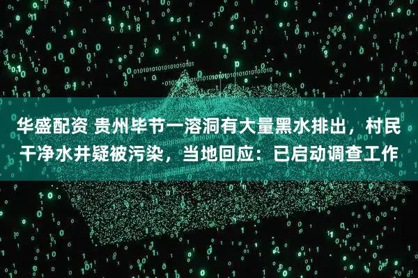 华盛配资 贵州毕节一溶洞有大量黑水排出,村民干净水井疑被污染,当地回应:已启动调查工作