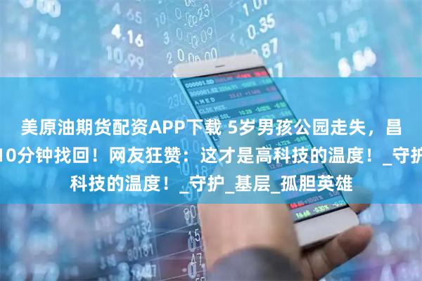 美原油期货配资APP下载 5岁男孩公园走失，昌吉警察用无人机10分钟找回！网友狂赞：这才是高科技的温度！_守护_基层_孤胆英雄