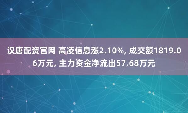 汉唐配资官网 高凌信息涨2.10%, 成交额1819.06万元, 主力资金净流出57.68万元