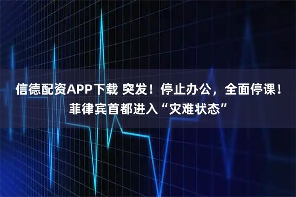 信德配资APP下载 突发!停止办公,全面停课!菲律宾首都进入“灾难状态”