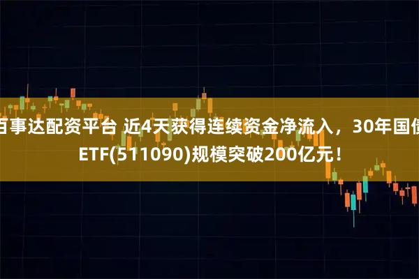 百事达配资平台 近4天获得连续资金净流入,30年国债ETF(511090)规模突破200亿元!