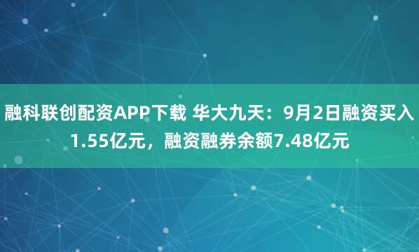 融科联创配资APP下载 华大九天：9月2日融资买入1.55亿元，融资融券余额7.48亿元