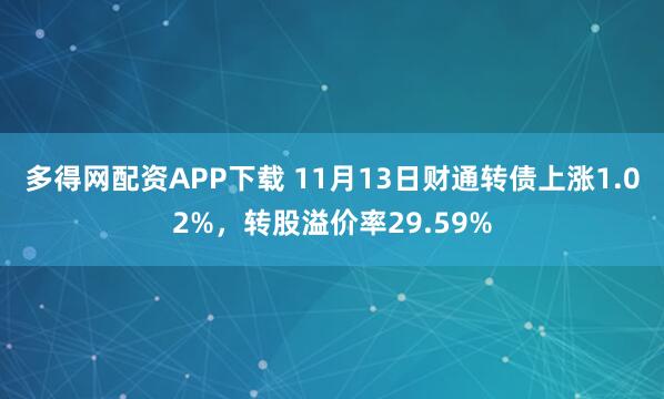 多得网配资APP下载 11月13日财通转债上涨1.02%，转股溢价率29.59%