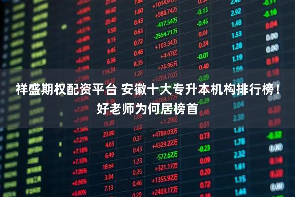 祥盛期权配资平台 安徽十大专升本机构排行榜！好老师为何居榜首