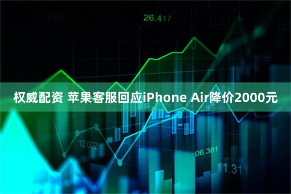 权威配资 苹果客服回应iPhone Air降价2000元
