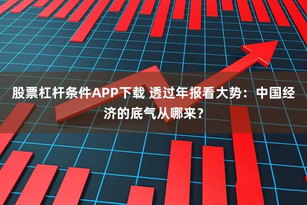 股票杠杆条件APP下载 透过年报看大势：中国经济的底气从哪来？