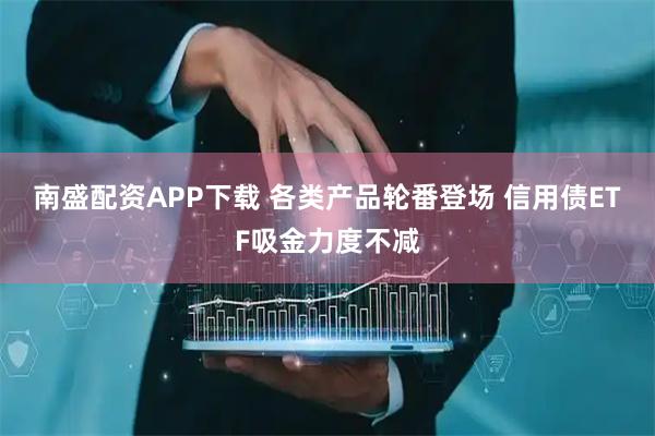 南盛配资APP下载 各类产品轮番登场 信用债ETF吸金力度不减