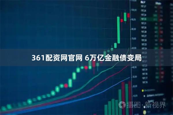 361配资网官网 6万亿金融债变局