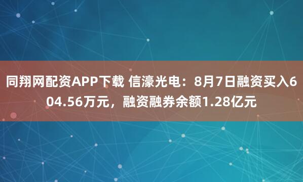 同翔网配资APP下载 信濠光电:8月7日融资买入604.56万元,融资融券余额1.28亿元