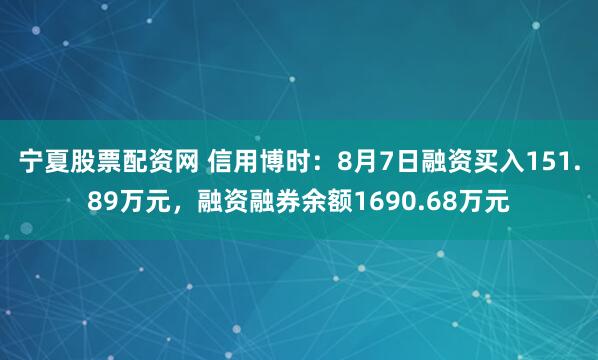 宁夏股票配资网 信用博时:8月7日融资买入151.89万元,融资融券余额1690.68万元