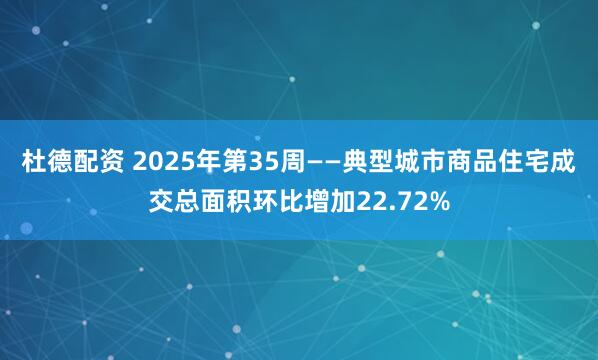 杜德配资 2025年第35周——典型城市商品住宅成交总面积环比增加22.72%
