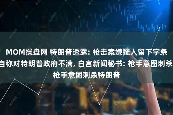 MOM操盘网 特朗普透露: 枪击案嫌疑人留下字条, 枪手自称对特朗普政府不满, 白宫新闻秘书: 枪手意图刺杀特朗普